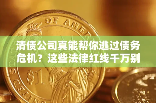济南清债公司真能帮你逃过债务危机？这些法律红线千万别踩
