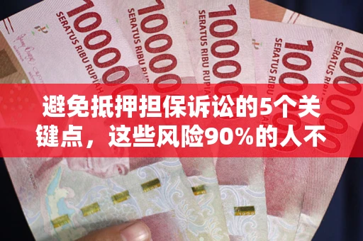 济南避免抵押担保诉讼的5个关键点，这些风险90%的人不知道！