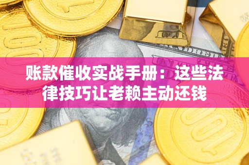 济南账款催收实战手册：这些法律技巧让老赖主动还钱