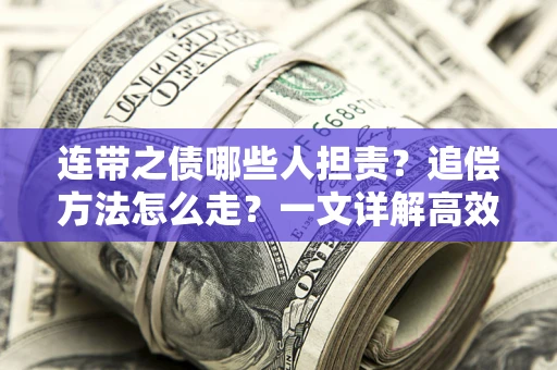 济南连带之债哪些人担责？追偿方法怎么走？一文详解高效维权流程