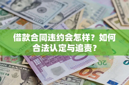济南借款合同违约会怎样？如何合法认定与追责？