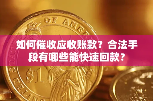 济南如何催收应收账款？合法手段有哪些能快速回款？