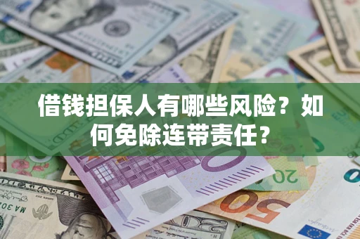 济南借钱担保人有哪些风险？如何免除连带责任？