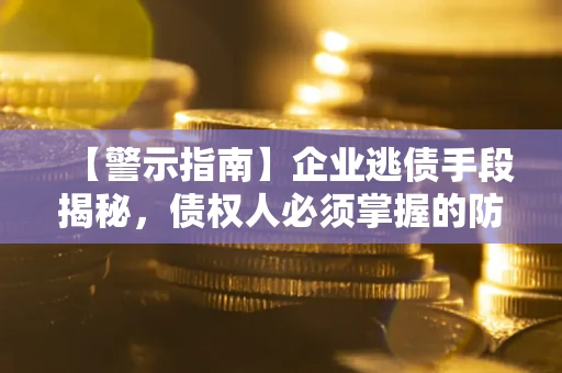 济南【警示指南】企业逃债手段揭秘，债权人必须掌握的防坑宝典