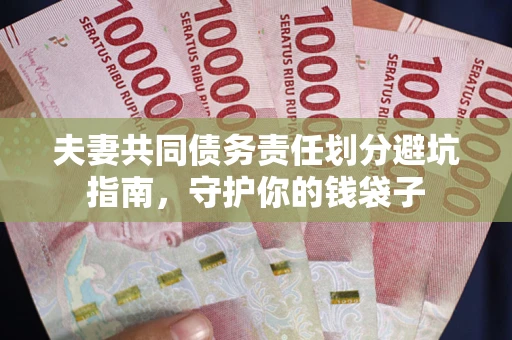 济南夫妻共同债务责任划分避坑指南，守护你的钱袋子