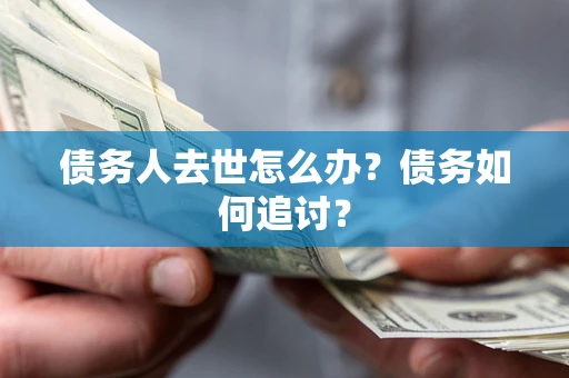 济南债务人去世怎么办？债务如何追讨？