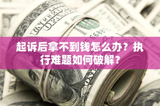 济南起诉后拿不到钱怎么办?执行难题如何破解? 济南起诉后拿不到钱怎么办?执行难题如何破解?