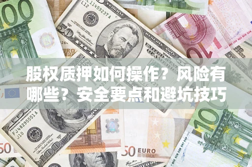 济南股权质押如何操作？风险有哪些？安全要点和避坑技巧？