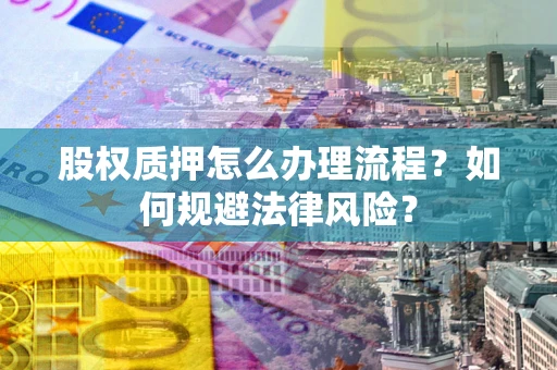 济南股权质押怎么办理流程？如何规避法律风险？