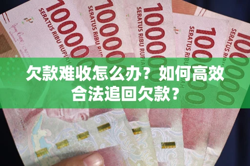 济南欠款难收怎么办？如何高效合法追回欠款？