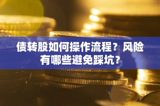 济南债转股如何操作流程?风险有哪些避免踩坑? 济南债转股如何操作流程?风险有哪些避免踩坑?