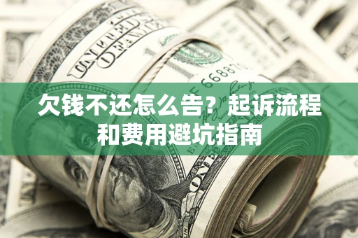 济南欠钱不还怎么告?起诉流程和费用避坑指南 济南欠钱不还怎么告?起诉流程和费用避坑指南