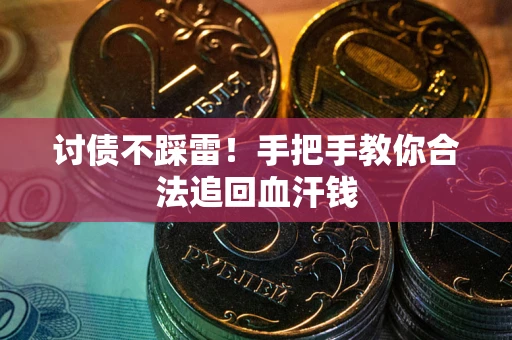 济南讨债不踩雷！手把手教你合法追回血汗钱