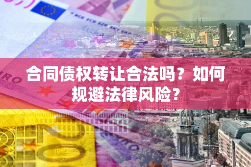 济南合同债权转让合法吗？如何规避法律风险？