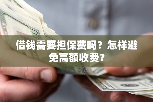 济南借钱需要担保费吗？怎样避免高额收费？