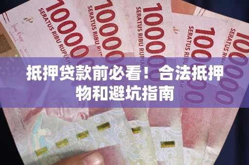 济南抵押贷款前必看！合法抵押物和避坑指南