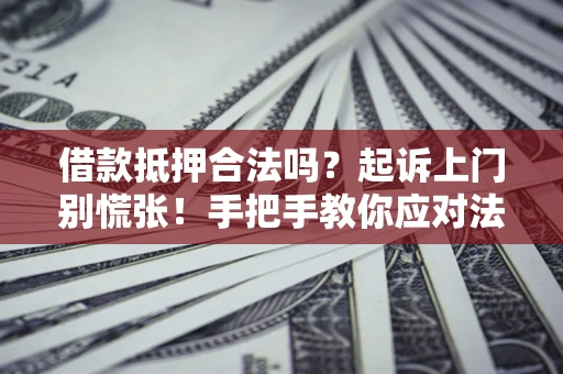 济南借款抵押合法吗？起诉上门别慌张！手把手教你应对法律程序