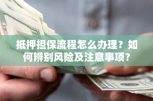 济南抵押担保流程怎么办理？如何辨别风险及注意事项？