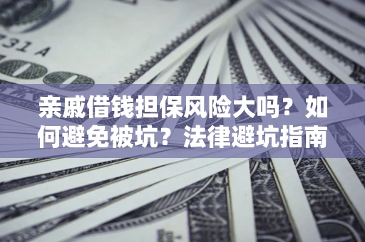 济南亲戚借钱担保风险大吗？如何避免被坑？法律避坑指南
