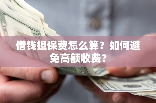 济南借钱担保费怎么算？如何避免高额收费？