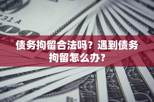 济南债务拘留合法吗？遇到债务拘留怎么办？