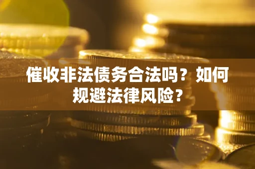 济南催收非法债务合法吗？如何规避法律风险？