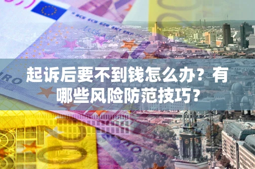 济南起诉后要不到钱怎么办?有哪些风险防范技巧? 济南起诉后要不到钱怎么办?有哪些风险防范技巧?
