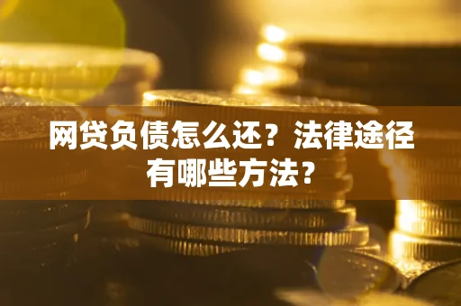 济南网贷负债怎么还？法律途径有哪些方法？