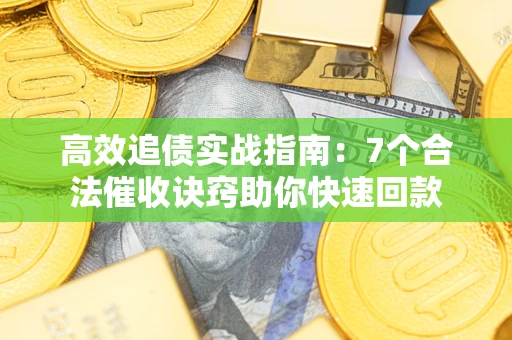 济南高效追债实战指南：7个合法催收诀窍助你快速回款