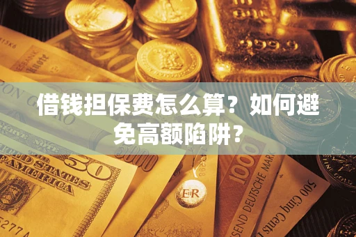 济南借钱担保费怎么算？如何避免高额陷阱？