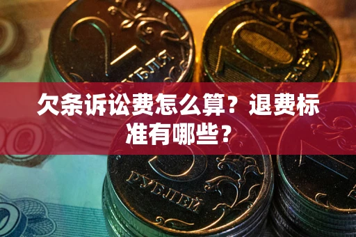 济南欠条诉讼费怎么算？退费标准有哪些？