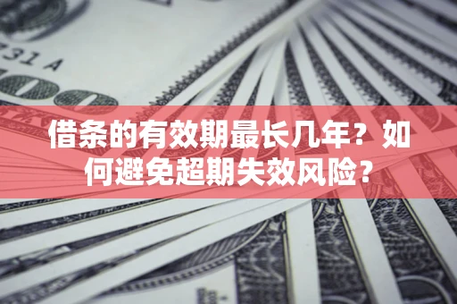 济南借条的有效期最长几年？如何避免超期失效风险？