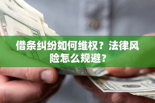 济南借条纠纷如何维权？法律风险怎么规避？