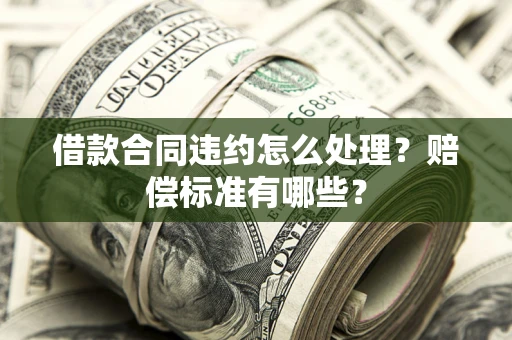 济南借款合同违约怎么处理？赔偿标准有哪些？