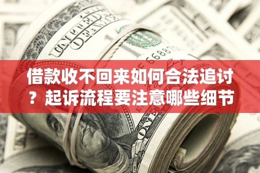 济南借款收不回来如何合法追讨？起诉流程要注意哪些细节？