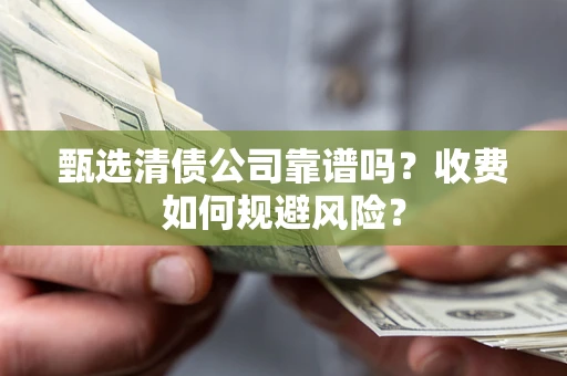 济南甄选清债公司靠谱吗？收费如何规避风险？