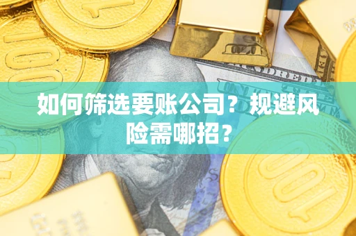 济南如何筛选要账公司？规避风险需哪招？
