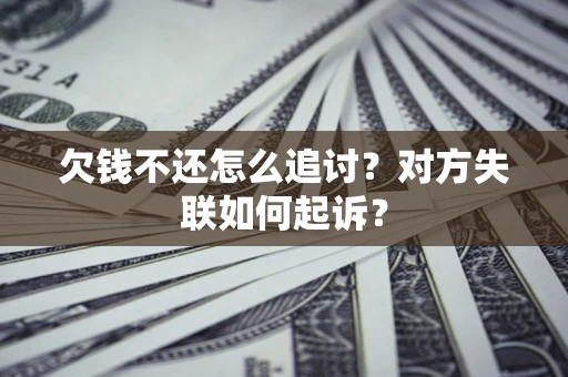 济南欠钱不还怎么追讨？对方失联如何起诉？