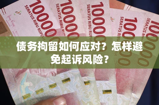 济南债务拘留如何应对？怎样避免起诉风险？