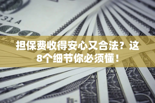 济南担保费收得安心又合法？这8个细节你必须懂！