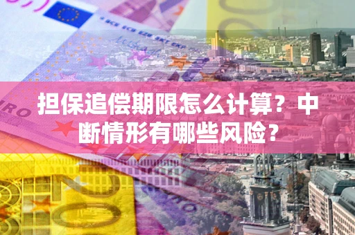 济南担保追偿期限怎么计算？中断情形有哪些风险？