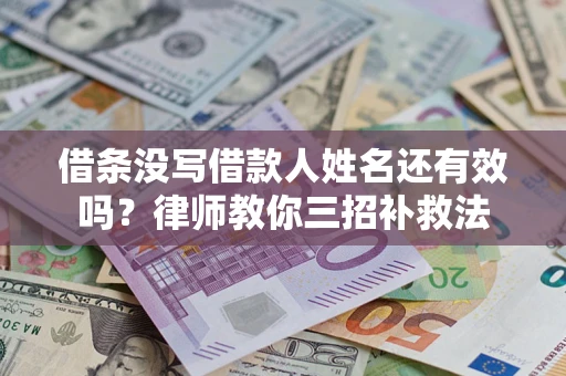 济南借条没写借款人姓名还有效吗？律师教你三招补救法