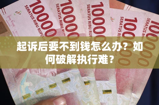 济南起诉后要不到钱怎么办？如何破解执行难？