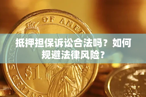 济南抵押担保诉讼合法吗？如何规避法律风险？