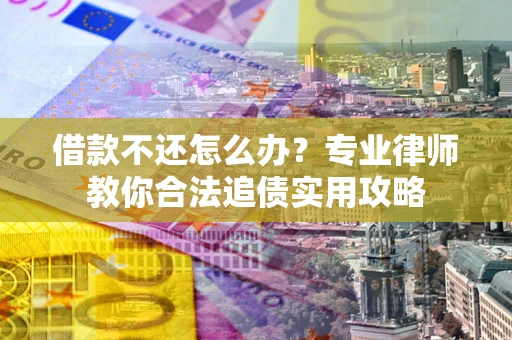 济南借款不还怎么办？专业律师教你合法追债实用攻略