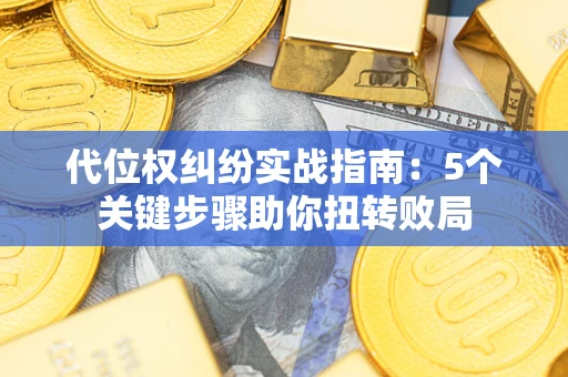济南代位权纠纷实战指南：5个关键步骤助你扭转败局