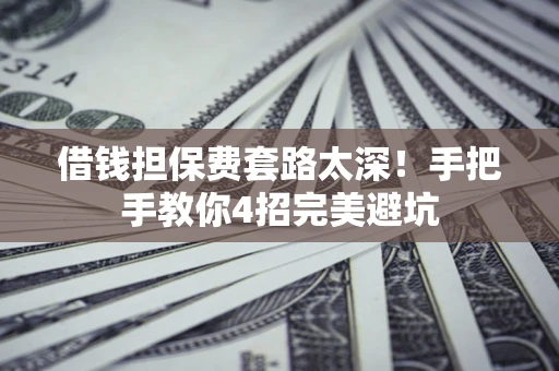 济南借钱担保费套路太深！手把手教你4招完美避坑