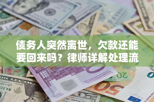 济南债务人突然离世，欠款还能要回来吗？律师详解处理流程