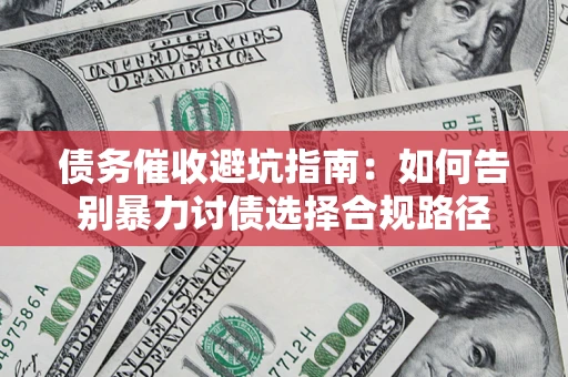 济南债务催收避坑指南：如何告别暴力讨债选择合规路径