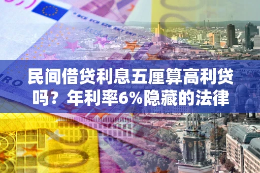 济南民间借贷利息五厘算高利贷吗？年利率6%隐藏的法律风险全解析